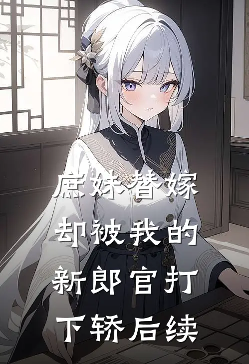 庶妹替嫁，却被我的新郎官打下轿后续