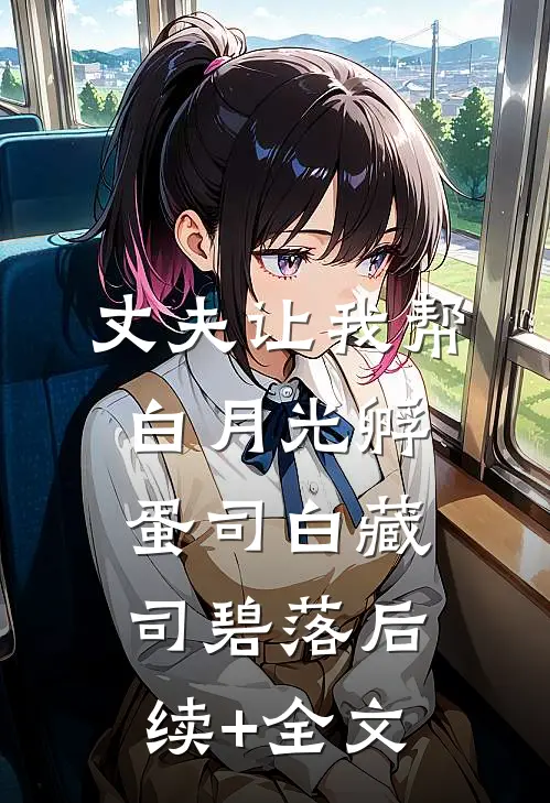 丈夫让我帮白月光孵蛋司白藏司碧落后续+全文
