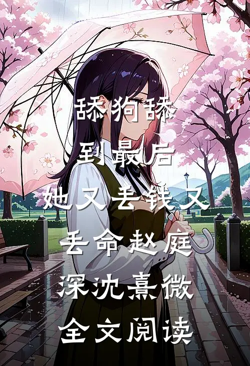 舔狗舔到最后，她又丢钱又丢命赵庭深沈熹微全文阅读