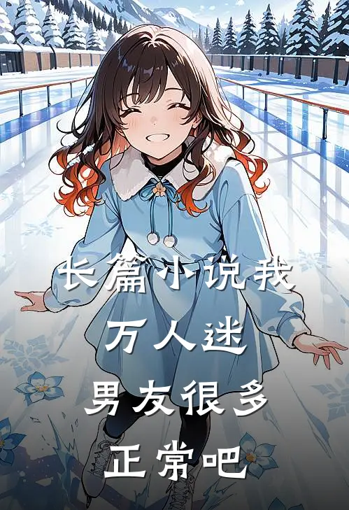 长篇小说我，万人迷，男友很多正常吧