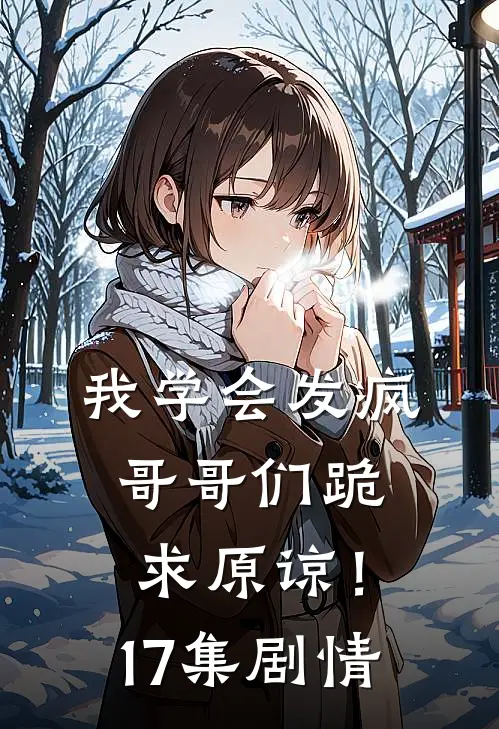 我学会发疯,哥哥们跪求原谅!17集剧情