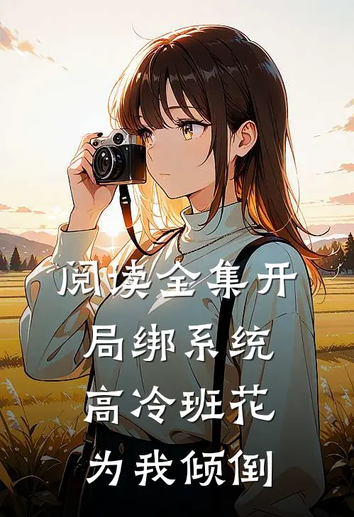 阅读全集开局绑系统，高冷班花为我倾倒