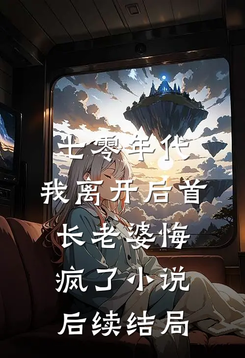 七零年代，我离开后首长老婆悔疯了小说后续结局