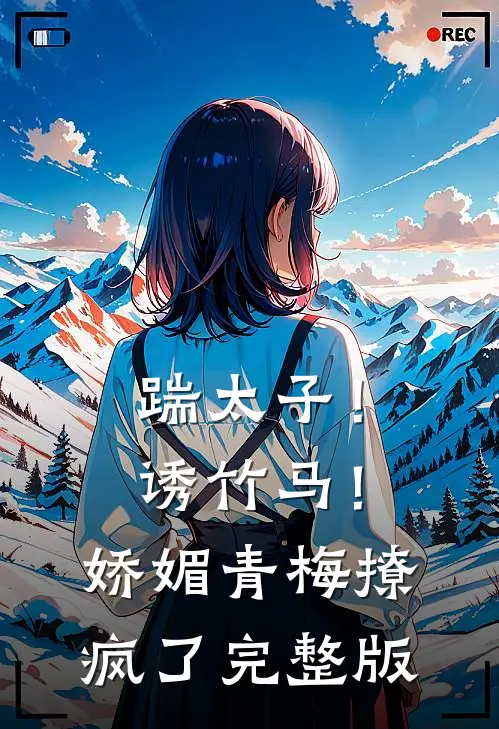 踹太子！诱竹马！娇媚青梅撩疯了完整版