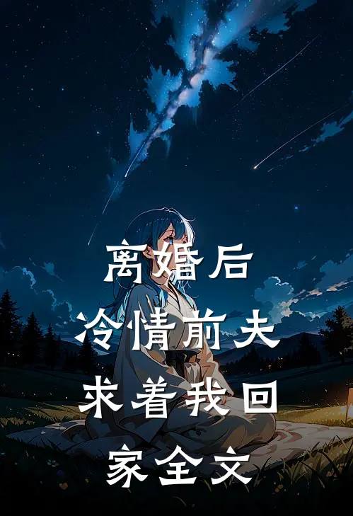 离婚后，冷情前夫求着我回家全文