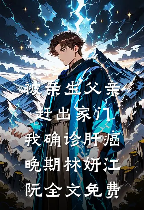 被亲生父亲赶出家门，我确诊肝癌晚期林妍江阮全文免费