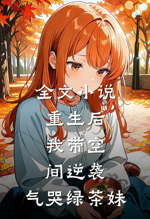 全文小说重生后，我带空间逆袭，气哭绿茶妹
