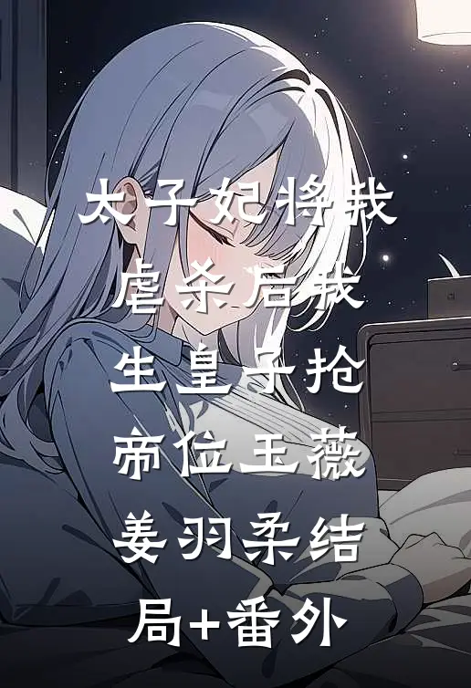 太子妃将我虐杀后我生皇子抢帝位玉薇姜羽柔结局+番外