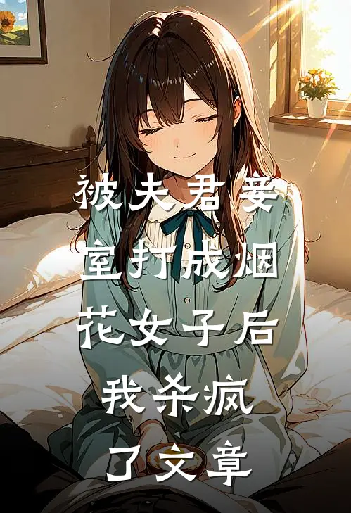 被夫君妾室打成烟花女子后，我杀疯了文章