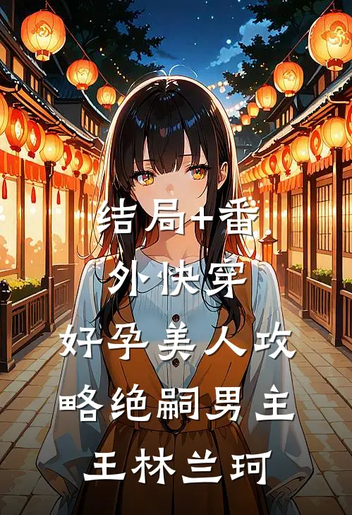 结局+番外快穿：好孕美人攻略绝嗣男主王林兰珂