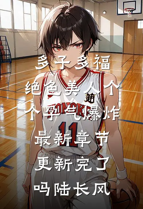 多子多福：绝色美人个个孕气爆炸最新章节更新完了吗陆长风
