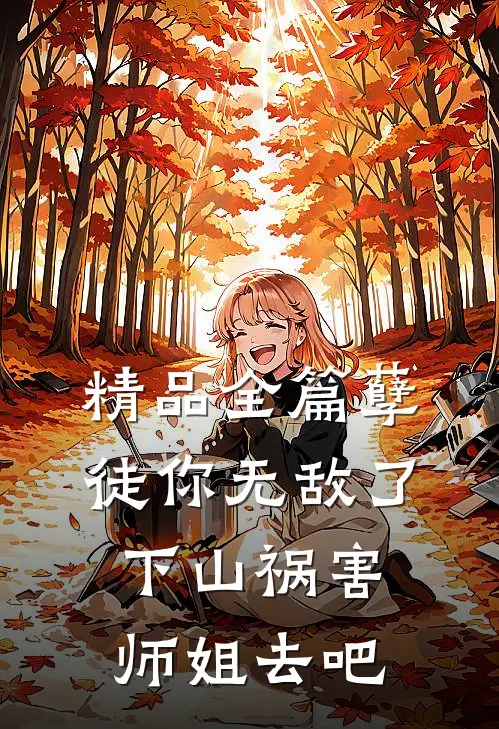 精品全篇孽徒你无敌了，下山祸害师姐去吧