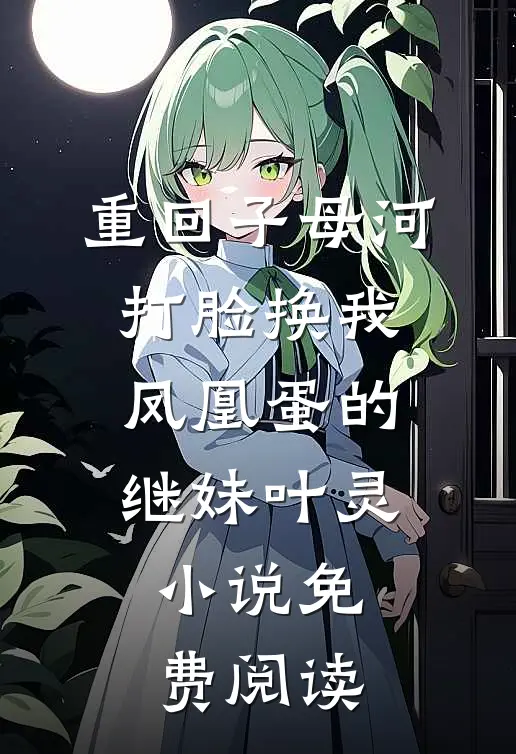 重回子母河，打脸换我凤凰蛋的继妹叶灵小说免费阅读