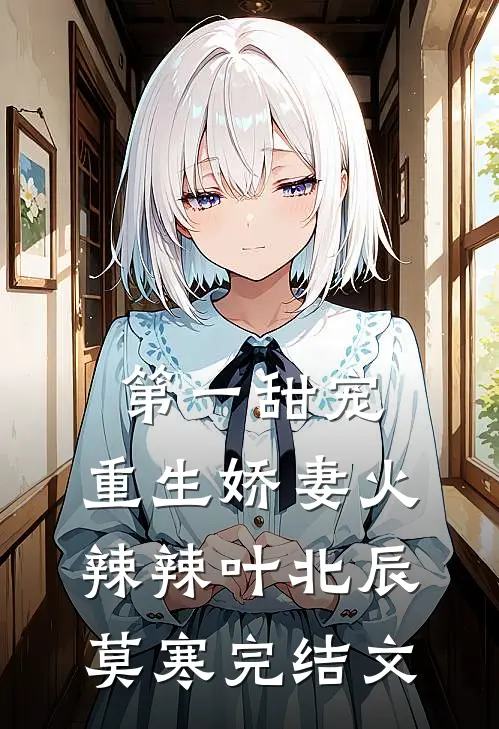 第一甜宠：重生娇妻火辣辣叶北辰莫寒完结文