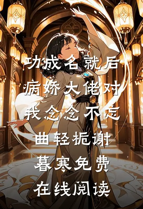 功成名就后，病娇大佬对我念念不忘曲轻栀谢暮寒免费在线阅读