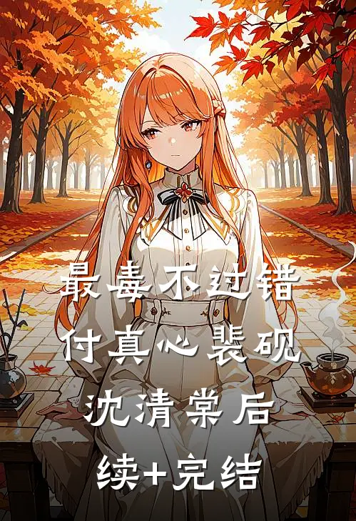 最毒不过错付真心裴砚沈清棠后续+完结