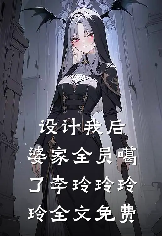 《设计我后，婆家全员噶了》李玲玲玲玲全文免费