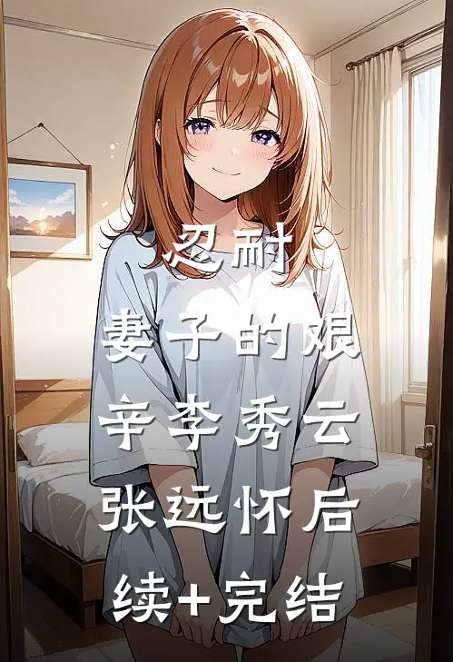 忍耐：妻子的艰辛李秀云张远怀后续+完结