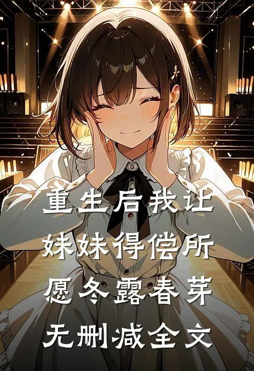 重生后我让妹妹得偿所愿冬露春芽无删减全文