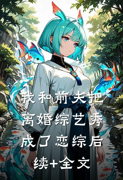 我和前夫把离婚综艺秀成了恋综后续+全文