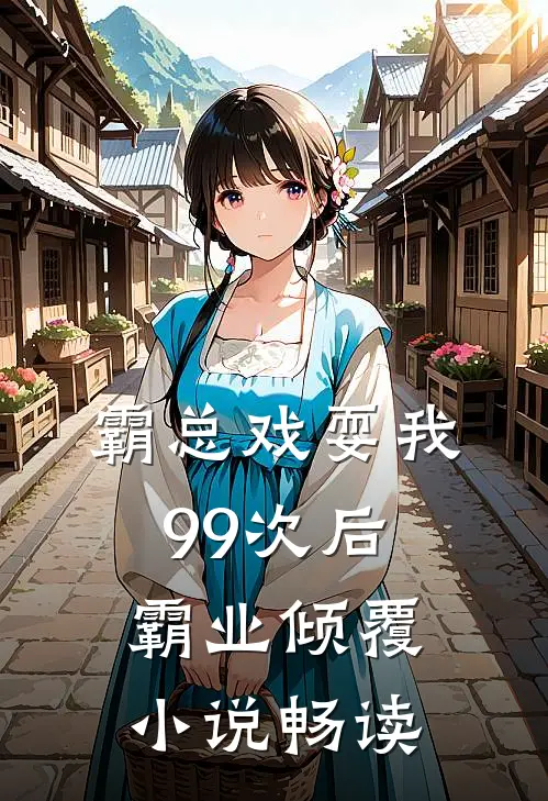 霸总戏耍我99次后，霸业倾覆小说畅读