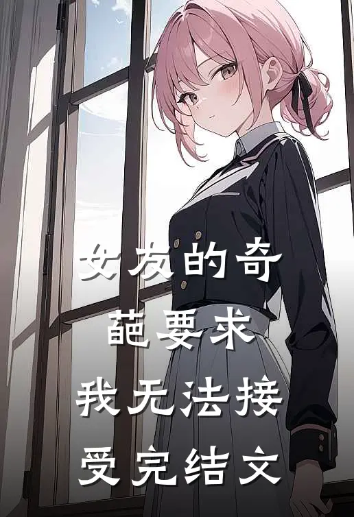 女友的奇葩要求，我无法接受完结文