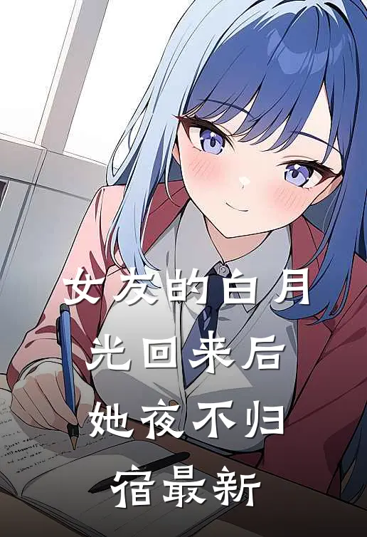 女友的白月光回来后，她夜不归宿最新