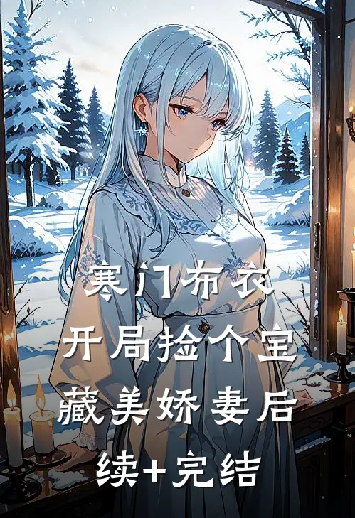寒门布衣，开局捡个宝藏美娇妻后续+完结