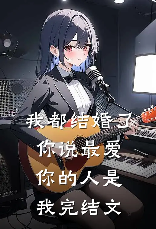 我都结婚了,你说最爱你的人是我完结文案