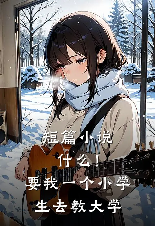 短篇小说什么！要我一个小学生去教大学