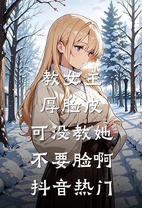 教女主厚脸皮，可没教她不要脸啊抖音热门