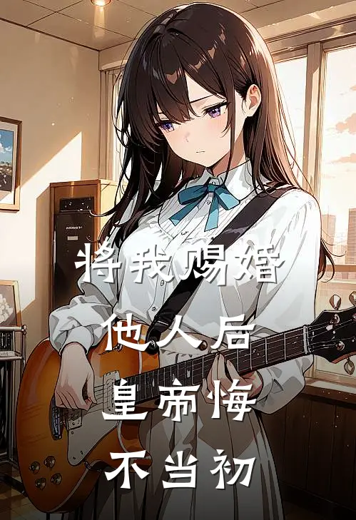 将我赐婚他人后，皇帝悔不当初