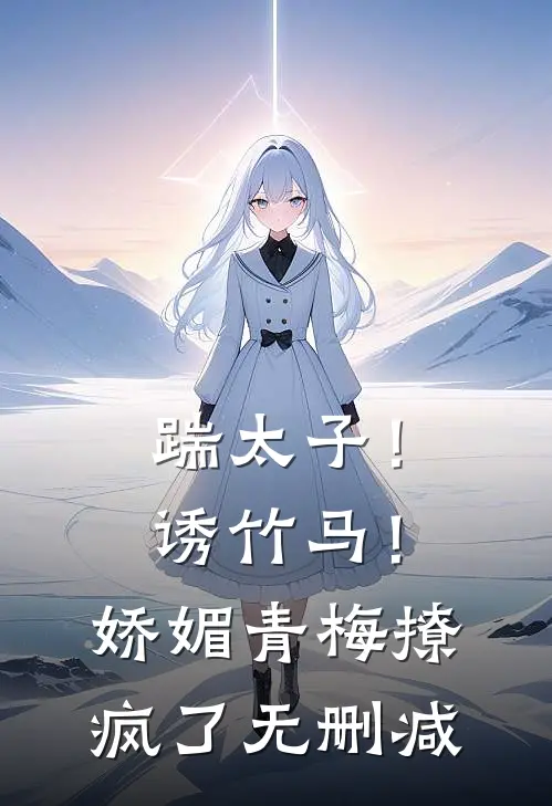 踹太子！诱竹马！娇媚青梅撩疯了无删减