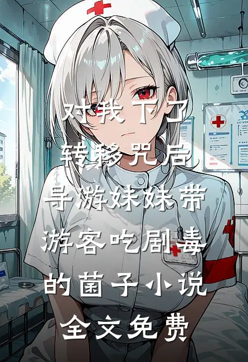 对我下了转移咒后，导游妹妹带游客吃剧毒的菌子小说全文免费