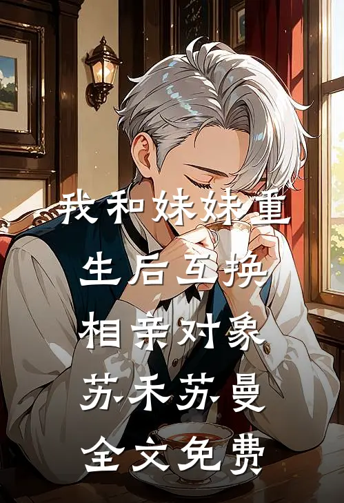 我和妹妹重生后互换相亲对象苏禾苏曼全文免费