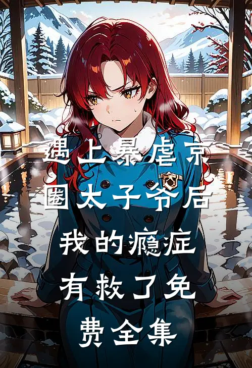 遇上暴虐京圈太子爷后，我的瘾症有救了免费全集