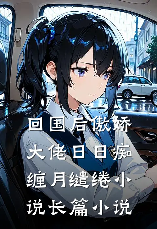 回国后傲娇大佬日日痴缠月缱绻小说长篇小说
