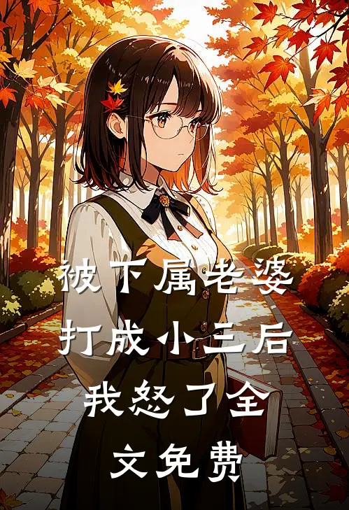 被下属老婆打成小三后，我怒了全文免费