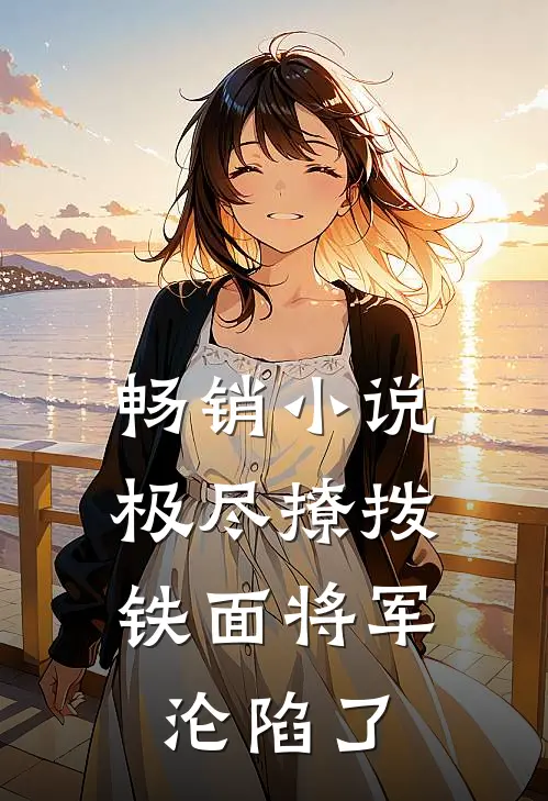 畅销小说极尽撩拨：铁面将军沦陷了