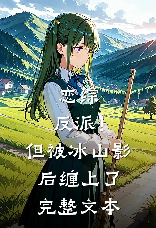 恋综：反派！但被冰山影后缠上了完整文本