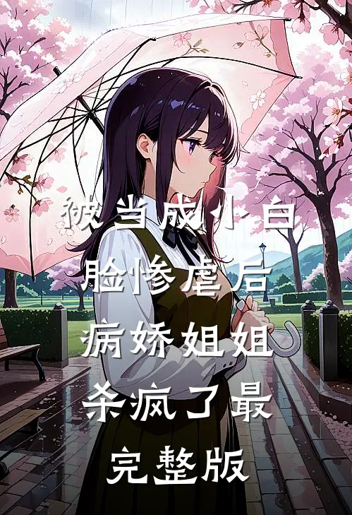被当成小白脸惨虐后，病娇姐姐杀疯了最完整版
