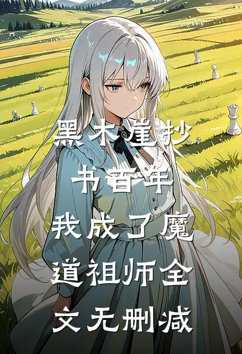 黑木崖抄书百年，我成了魔道祖师全文无删减