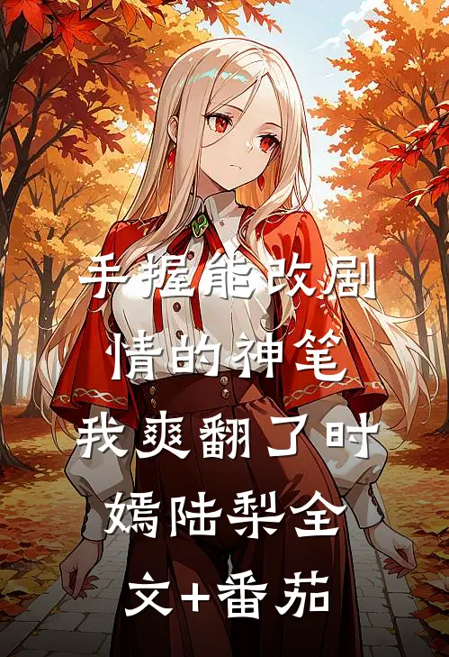 手握能改剧情的神笔，我爽翻了时嫣陆梨全文+番茄