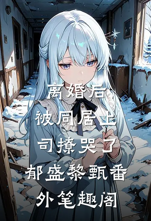 离婚后，被同居上司撩哭了：郁盛黎甄番外笔趣阁