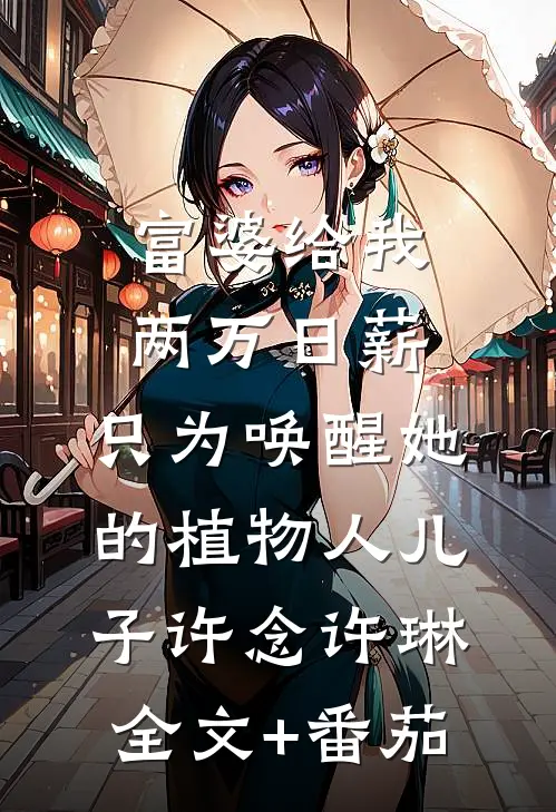 富婆给我两万日薪，只为唤醒她的植物人儿子许念许琳全文+番茄