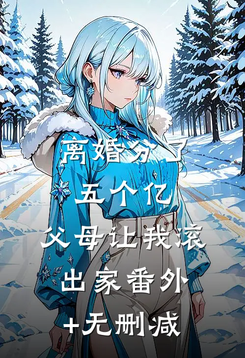 离婚分了五个亿，父母让我滚出家番外+无删减