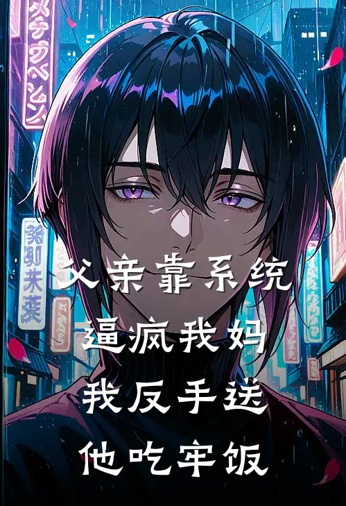 父亲靠系统逼疯我妈，我反手送他吃牢饭