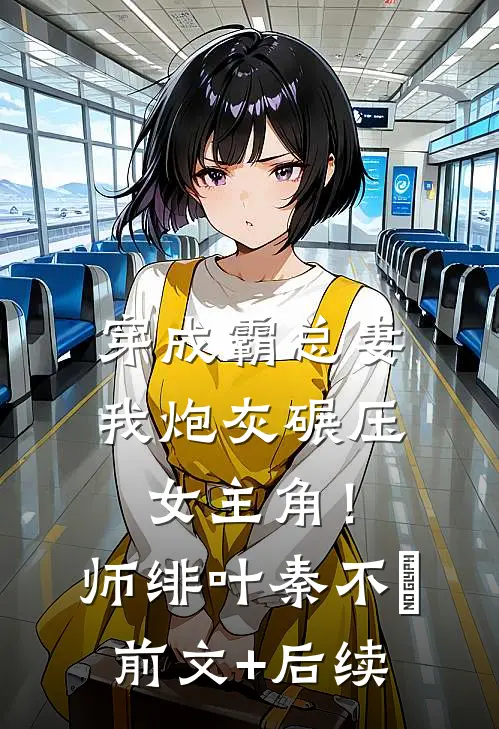 穿成霸总妻，我炮灰碾压女主角！师绯叶秦不俍前文+后续