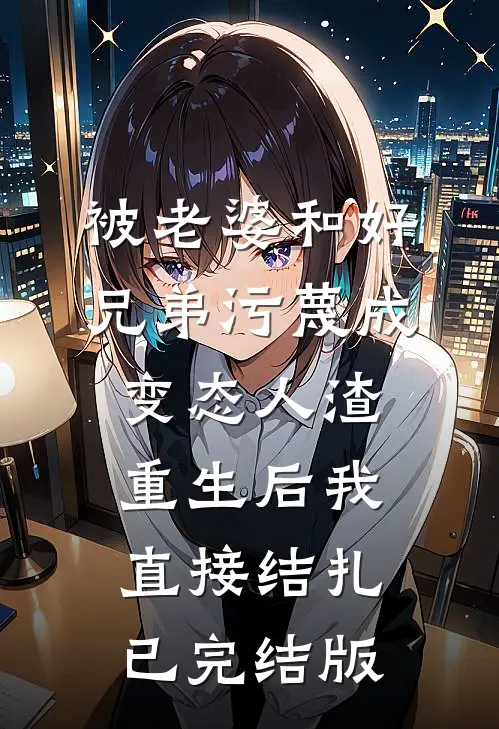 被老婆和好兄弟污蔑成变态人渣，重生后我直接结扎已完结版