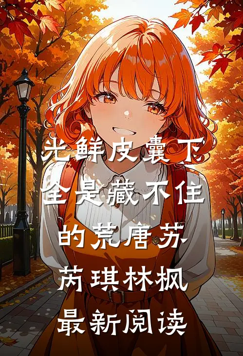 光鲜皮囊下，全是藏不住的荒唐苏芮琪林枫最新阅读